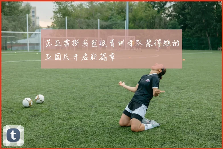 苏亚雷斯或重返青训母队蒙得维的亚国民开启新篇章