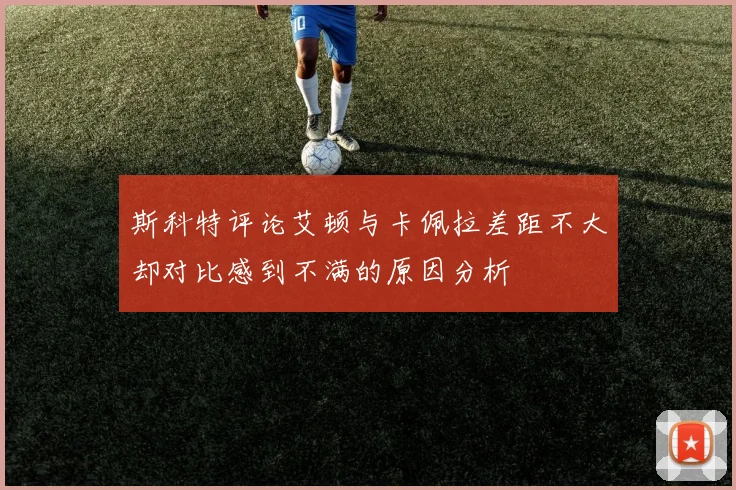 斯科特评论艾顿与卡佩拉差距不大却对比感到不满的原因分析