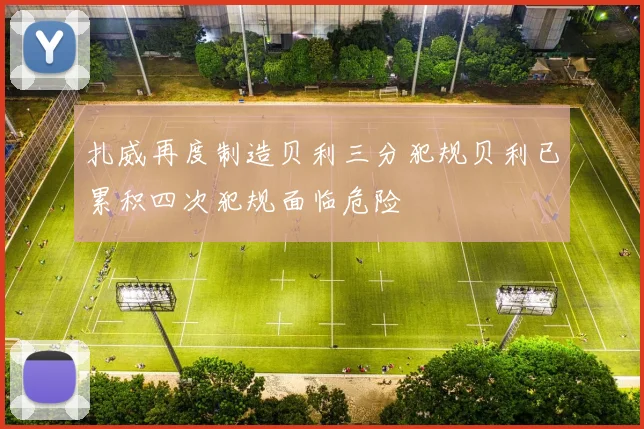 扎威再度制造贝利三分犯规贝利已累积四次犯规面临危险