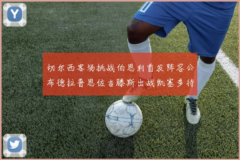 切尔西客场挑战伯恩利首发阵容公布德拉普恩佐吉滕斯出战凯塞多待命替补