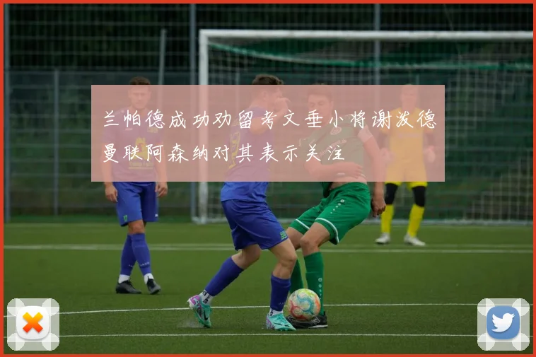 兰帕德成功劝留考文垂小将谢泼德曼联阿森纳对其表示关注