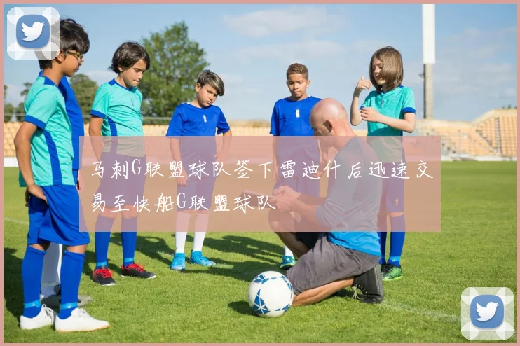 马刺G联盟球队签下雷迪什后迅速交易至快船G联盟球队