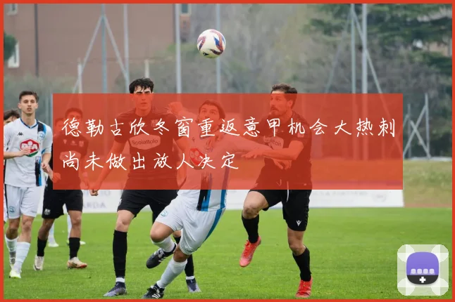 德勒古欣冬窗重返意甲机会大热刺尚未做出放人决定