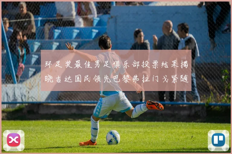 环足奖最佳男足俱乐部投票结果揭晓吉达国民领先巴黎弗拉门戈紧随其后
