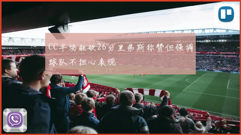 CC半场狂砍26分里弗斯称赞但强调球队不担心表现