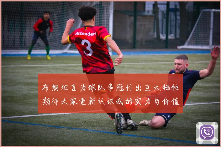 布朗坦言为球队争冠付出巨大牺牲期待大家重新认识我的实力与价值