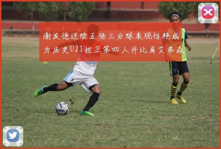 谢泼德连续五场三分球表现惊艳成为历史U21控卫第四人并比肩艾弗森等传奇