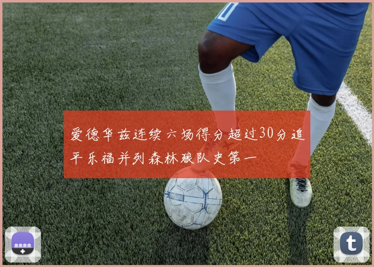 爱德华兹连续六场得分超过30分追平乐福并列森林狼队史第一