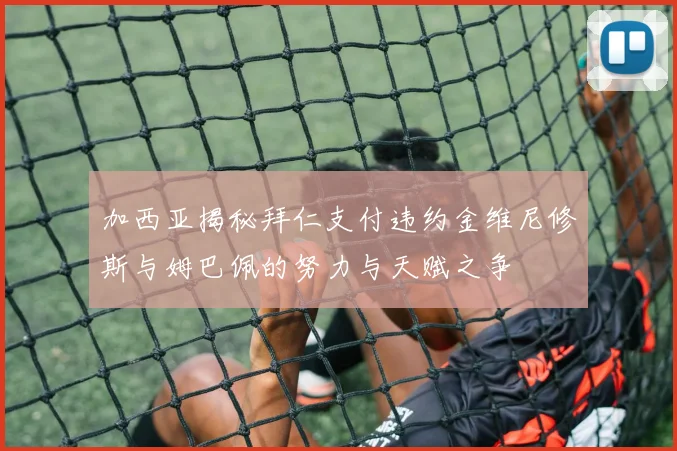 加西亚揭秘拜仁支付违约金维尼修斯与姆巴佩的努力与天赋之争