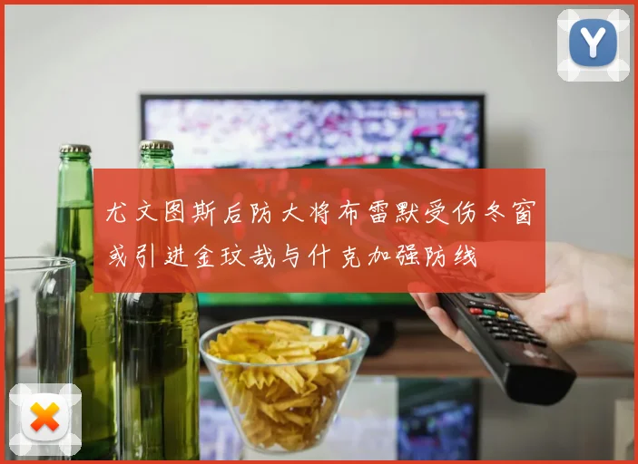 尤文图斯后防大将布雷默受伤冬窗或引进金玟哉与什克加强防线