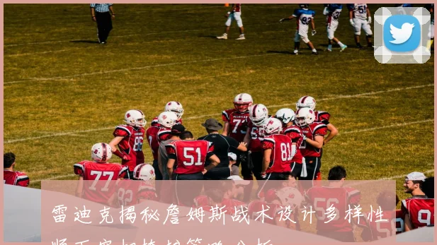 雷迪克揭秘詹姆斯战术设计多样性顺下空切掩护策略分析