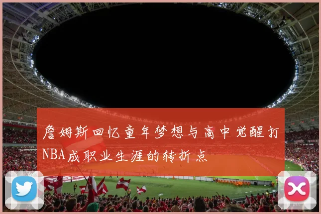 詹姆斯回忆童年梦想与高中觉醒打NBA成职业生涯的转折点