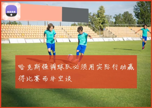 哈克斯强调球队必须用实际行动赢得比赛而非空谈