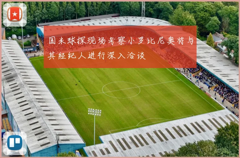 国米球探现场考察小罗比尼奥将与其经纪人进行深入洽谈