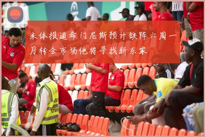 米体报道希门尼斯预计缺阵六周一月转会市场他将寻找新东家